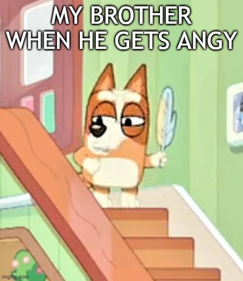 bluey cursed image | MY BROTHER WHEN HE GETS ANGY | image tagged in bluey cursed image | made w/ Imgflip meme maker