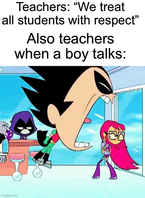 Had this idea even tho is the summer | Teachers: “We treat all students with respect”; Also teachers when a boy talks: | image tagged in robin yelling at starfire,memes,funny,so true memes | made w/ Imgflip meme maker