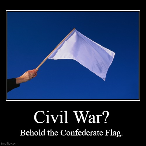 Civil War? | Behold the Confederate Flag. | image tagged in funny,demotivationals,civil war,confederate flag,defeat,surrender | made w/ Imgflip demotivational maker