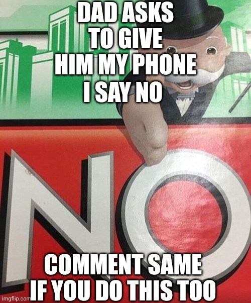 That's just because I want to play longer | DAD ASKS TO GIVE HIM MY PHONE; I SAY NO; COMMENT SAME IF YOU DO THIS TOO | image tagged in monopoly no | made w/ Imgflip meme maker