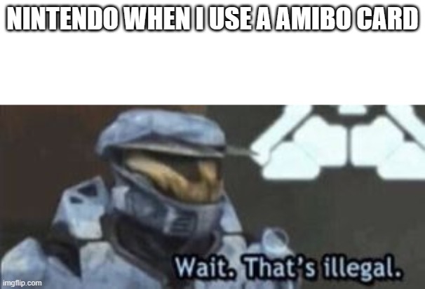 wait. that's illegal | NINTENDO WHEN I USE A AMIBO CARD | image tagged in wait that's illegal | made w/ Imgflip meme maker