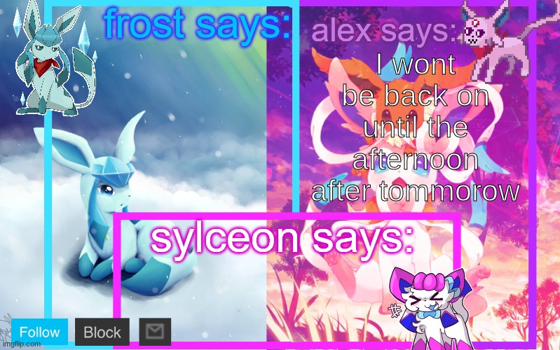 Bye | I wont be back on until the afternoon after tomorrow | image tagged in frost alex and sylceon shared announcement | made w/ Imgflip meme maker