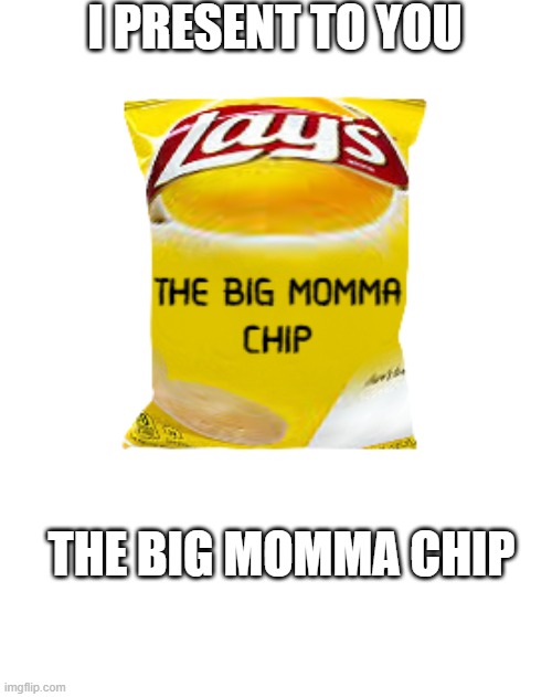 chip | I PRESENT TO YOU; THE BIG MOMMA CHIP | image tagged in lays chips,big momma,memes,funny | made w/ Imgflip meme maker