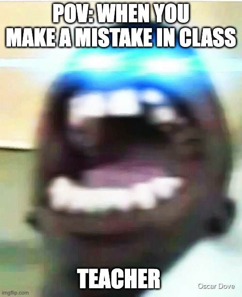 POV: When you make one mistake in class | POV: WHEN YOU MAKE A MISTAKE IN CLASS; TEACHER | image tagged in pov when you make one mistake in class | made w/ Imgflip meme maker