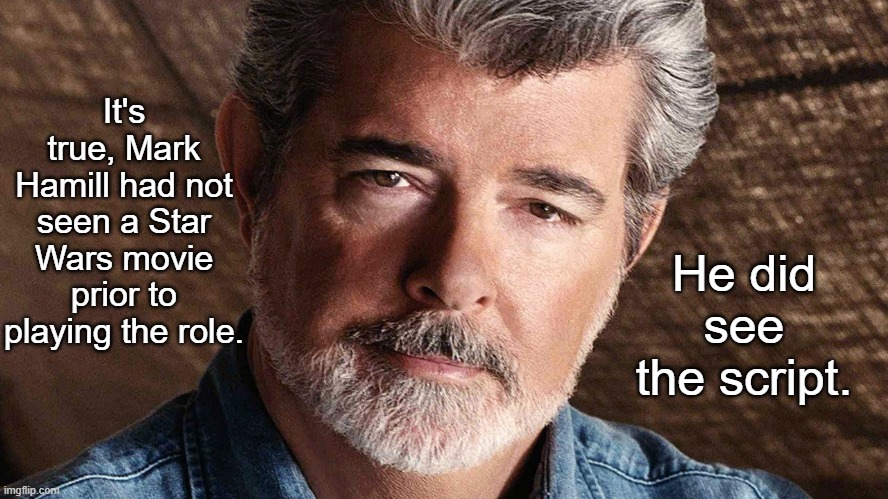 george lucas | It's true, Mark Hamill had not seen a Star Wars movie prior to playing the role. He did see the script. | image tagged in george lucas | made w/ Imgflip meme maker