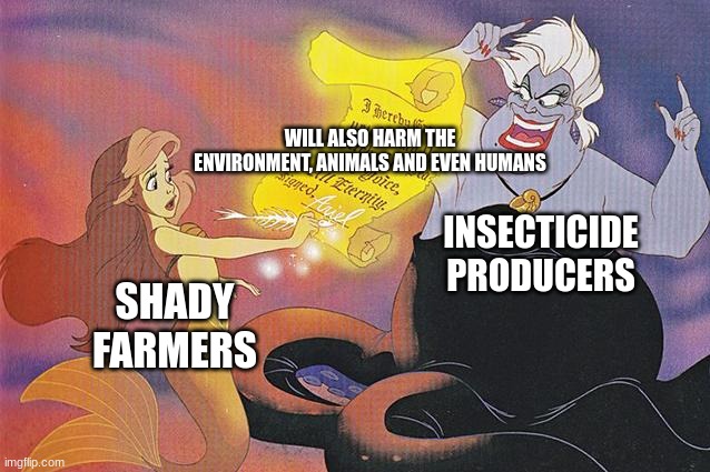 Those are some very shady farmer indeed | WILL ALSO HARM THE ENVIRONMENT, ANIMALS AND EVEN HUMANS; INSECTICIDE PRODUCERS; SHADY FARMERS | image tagged in never make a deal with the sea witch | made w/ Imgflip meme maker