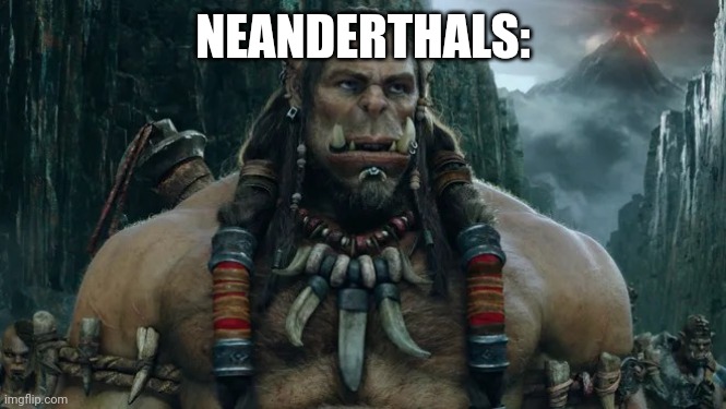 Warcraft movie | NEANDERTHALS: | image tagged in warcraft movie | made w/ Imgflip meme maker