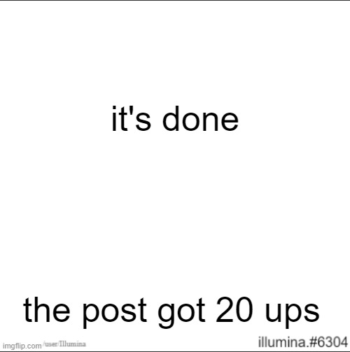 it's done; the post got 20 ups | made w/ Imgflip meme maker