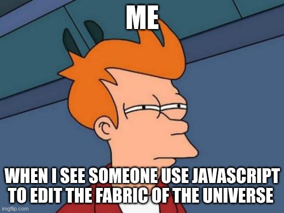 Did you just JavaScript the Universe?!?!? | ME; WHEN I SEE SOMEONE USE JAVASCRIPT TO EDIT THE FABRIC OF THE UNIVERSE | image tagged in memes,futurama fry | made w/ Imgflip meme maker