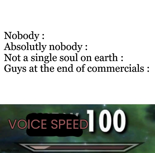 fr | Nobody :
Absolutly nobody :
Not a single soul on earth :
Guys at the end of commercials :; VOICE SPEED | image tagged in sneak 100,commercials,i am speed,funny,relatable | made w/ Imgflip meme maker
