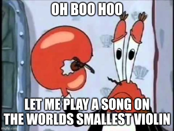 Mr. Krabs-Oh boo hoo.  This is the worlds smallest violin and it | OH BOO HOO; LET ME PLAY A SONG ON THE WORLDS SMALLEST VIOLIN | image tagged in mr krabs-oh boo hoo this is the worlds smallest violin and it | made w/ Imgflip meme maker