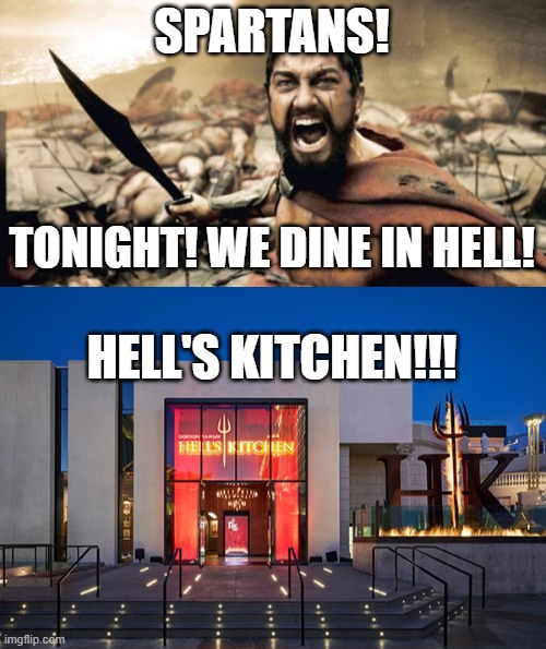 Oh, you wanted food? | SPARTANS! TONIGHT! WE DINE IN HELL! HELL'S KITCHEN!!! | image tagged in memes,sparta leonidas | made w/ Imgflip meme maker