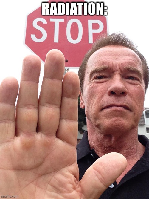 Arnold Schwarzenegger Stop | RADIATION: | image tagged in arnold schwarzenegger stop | made w/ Imgflip meme maker
