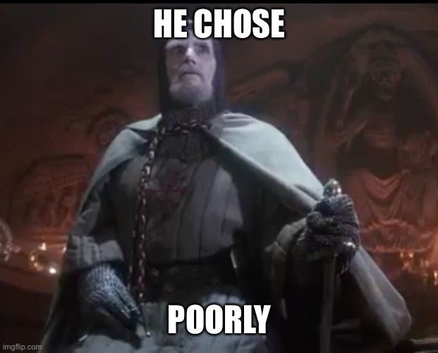 He chose poorly | HE CHOSE; POORLY | image tagged in he chose poorly | made w/ Imgflip meme maker