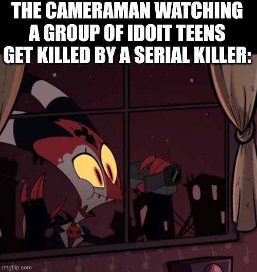 He/she is the only survivor usually in most horror movies. | THE CAMERAMAN WATCHING A GROUP OF IDOIT TEENS GET KILLED BY A SERIAL KILLER: | image tagged in horror movie,movie,funny,memes,facts | made w/ Imgflip meme maker