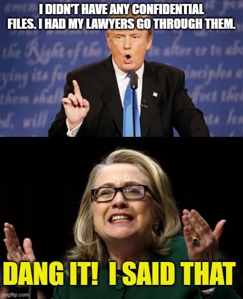 I DIDN'T HAVE ANY CONFIDENTIAL FILES. I HAD MY LAWYERS GO THROUGH THEM. DANG IT!  I SAID THAT | image tagged in donald trump wrong,hillary clinton benghazi hearing | made w/ Imgflip meme maker