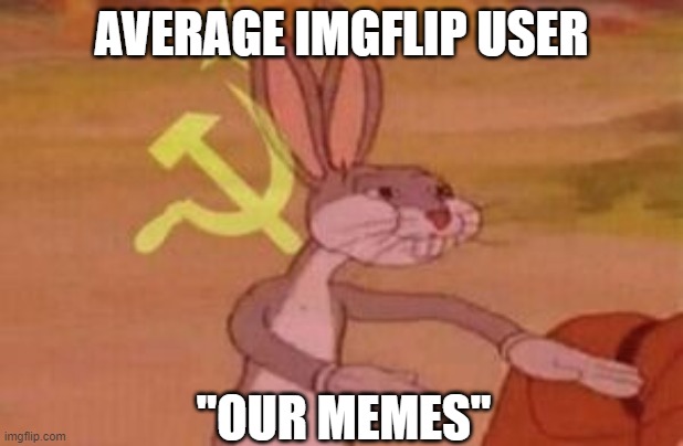 our | AVERAGE IMGFLIP USER; "OUR MEMES" | image tagged in our | made w/ Imgflip meme maker