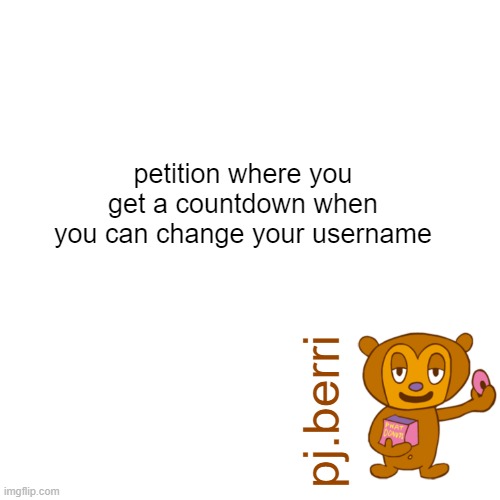 new | petition where you get a countdown when you can change your username | image tagged in new | made w/ Imgflip meme maker