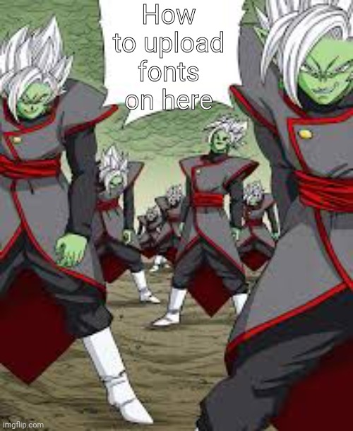 Infinite Zamasu | How to upload fonts on here | image tagged in infinite zamasu | made w/ Imgflip meme maker