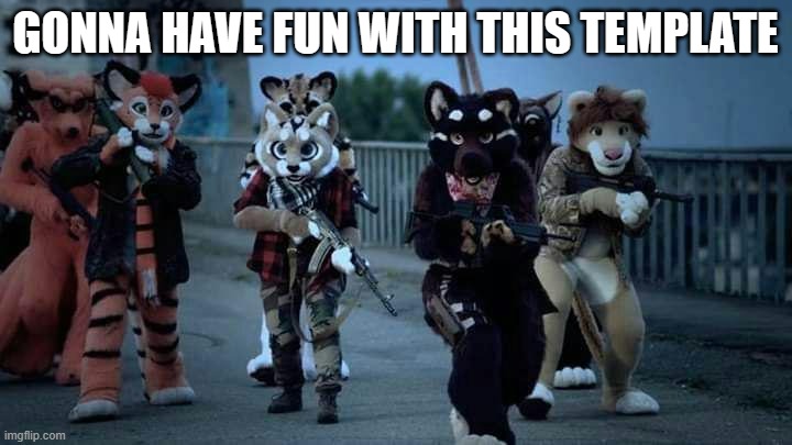 Furry Army | GONNA HAVE FUN WITH THIS TEMPLATE | image tagged in furry army | made w/ Imgflip meme maker