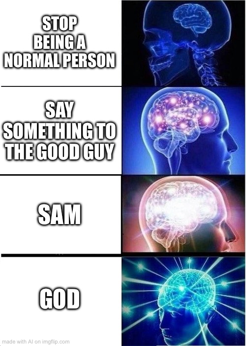 Expanding Brain Meme | STOP BEING A NORMAL PERSON; SAY SOMETHING TO THE GOOD GUY; SAM; GOD | image tagged in memes,expanding brain,ai meme | made w/ Imgflip meme maker