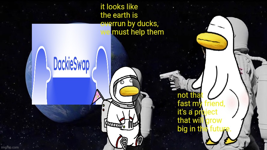 NFT | it looks like the earth is overrun by ducks, we must help them; not that fast my friend, it's a project that will grow big in the future. | image tagged in memes,always has been | made w/ Imgflip meme maker