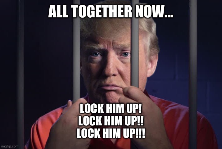 Trump Behind Bars | ALL TOGETHER NOW…; LOCK HIM UP!
LOCK HIM UP!!
LOCK HIM UP!!! | image tagged in trump behind bars | made w/ Imgflip meme maker