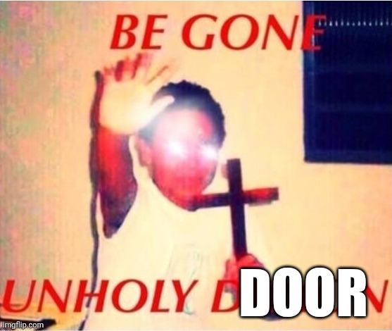 Be gone unholy demon | DOOR | image tagged in be gone unholy demon | made w/ Imgflip meme maker