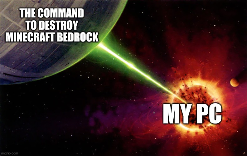I finally understand why you shouldn't break minecraft bedrock | THE COMMAND TO DESTROY MINECRAFT BEDROCK; MY PC | image tagged in death star firing | made w/ Imgflip meme maker
