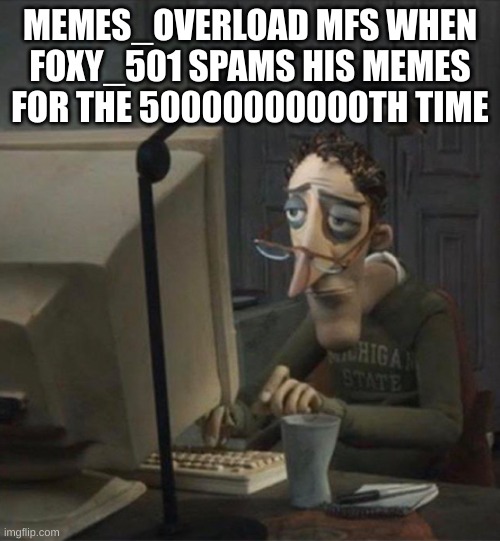this might be imgflip slander 8 (i like even numbers) | MEMES_OVERLOAD MFS WHEN FOXY_501 SPAMS HIS MEMES FOR THE 50000000000TH TIME | image tagged in tired dad at computer | made w/ Imgflip meme maker