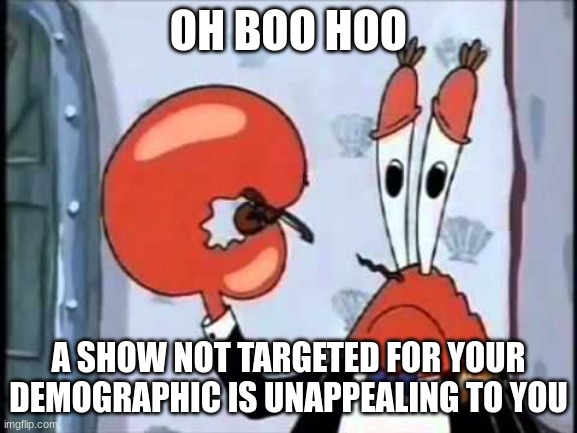 Mr. Krabs-Oh boo hoo.  This is the worlds smallest violin and it | OH BOO HOO; A SHOW NOT TARGETED FOR YOUR DEMOGRAPHIC IS UNAPPEALING TO YOU | image tagged in mr krabs-oh boo hoo this is the worlds smallest violin and it | made w/ Imgflip meme maker