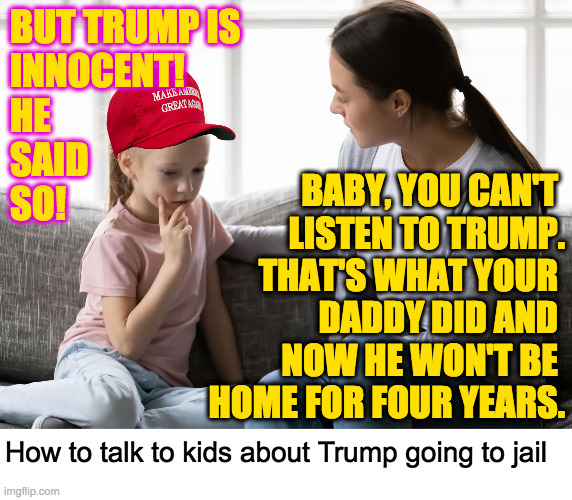 Now let's burn that smelly old hat. | BUT TRUMP IS
INNOCENT!
HE
SAID
SO! BABY, YOU CAN'T 
LISTEN TO TRUMP.
THAT'S WHAT YOUR 
DADDY DID AND 
NOW HE WON'T BE 
HOME FOR FOUR YEARS. How to talk to kids about Trump going to jail | image tagged in memes,donald trump,jail time | made w/ Imgflip meme maker