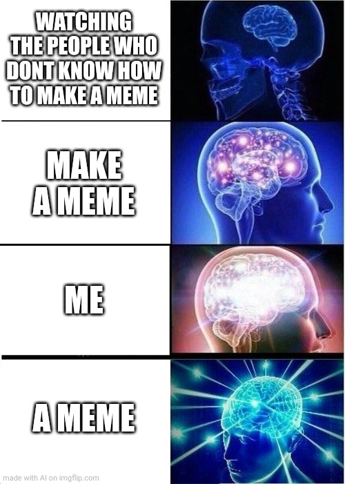 Expanding Brain Meme | WATCHING THE PEOPLE WHO DONT KNOW HOW TO MAKE A MEME; MAKE A MEME; ME; A MEME | image tagged in memes,expanding brain | made w/ Imgflip meme maker