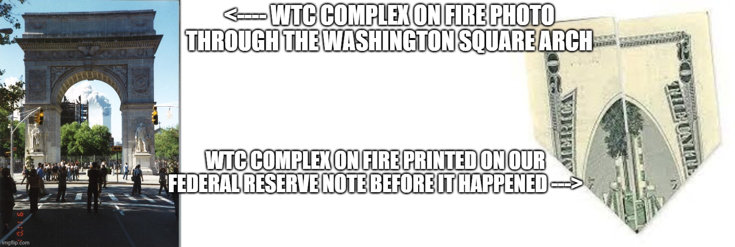 WTC | <---- WTC COMPLEX ON FIRE PHOTO THROUGH THE WASHINGTON SQUARE ARCH; WTC COMPLEX ON FIRE PRINTED ON OUR FEDERAL RESERVE NOTE BEFORE IT HAPPENED ---> | image tagged in wtc | made w/ Imgflip meme maker