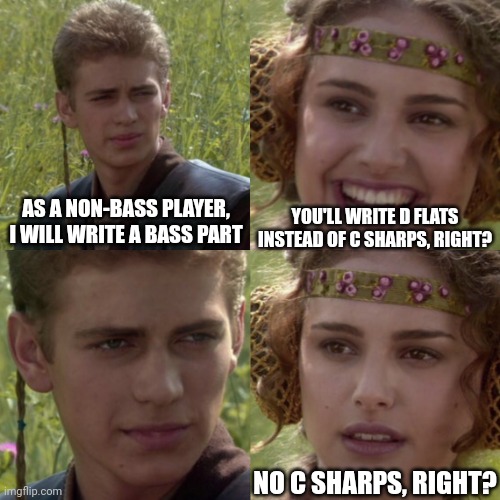 For the better right blank | YOU'LL WRITE D FLATS INSTEAD OF C SHARPS, RIGHT? AS A NON-BASS PLAYER, I WILL WRITE A BASS PART; NO C SHARPS, RIGHT? | image tagged in for the better right blank | made w/ Imgflip meme maker
