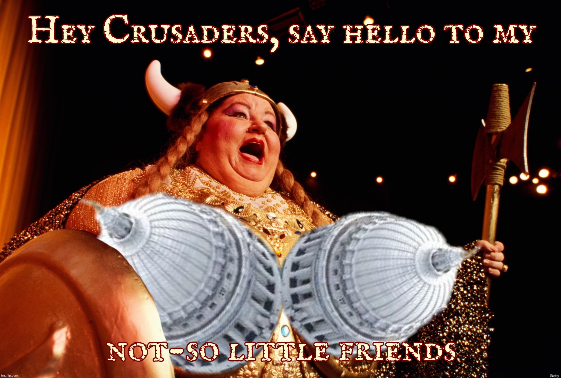 When they can't get none, the dejected might turn on those that do. | Hey Crusaders, say hello to my not-so little friends | image tagged in valkerie,the capitol dome,guess that makes her the capitol rotunda,talk about a bullet bra,bust this,because nsfw is a thing | made w/ Imgflip meme maker