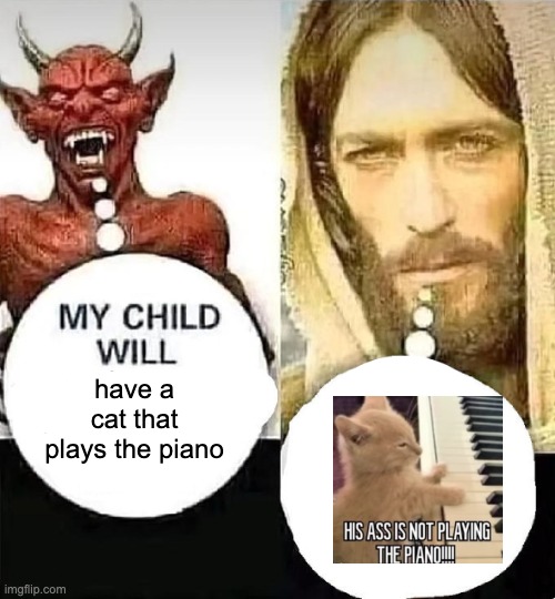 real | have a cat that plays the piano | image tagged in satan vs jesus | made w/ Imgflip meme maker