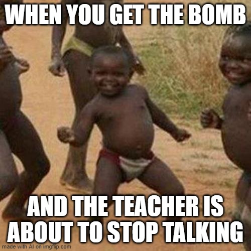 what exactly is the ai planning | WHEN YOU GET THE BOMB; AND THE TEACHER IS ABOUT TO STOP TALKING | image tagged in memes,third world success kid,ai meme | made w/ Imgflip meme maker