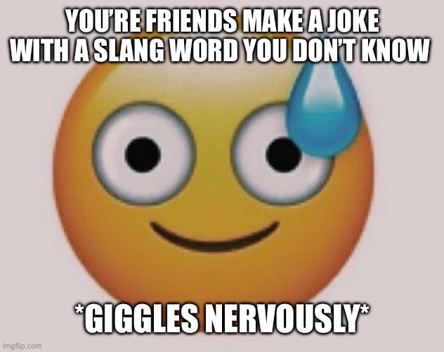 Mild panic | YOU’RE FRIENDS MAKE A JOKE WITH A SLANG WORD YOU DON’T KNOW; *GIGGLES NERVOUSLY* | image tagged in mild panic | made w/ Imgflip meme maker