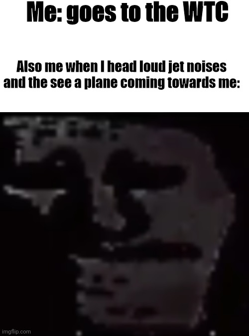 Oh shi- | Me: goes to the WTC; Also me when I head loud jet noises and the see a plane coming towards me: | image tagged in trollge,dark humor,9/11 truth movement,oh shi- | made w/ Imgflip meme maker