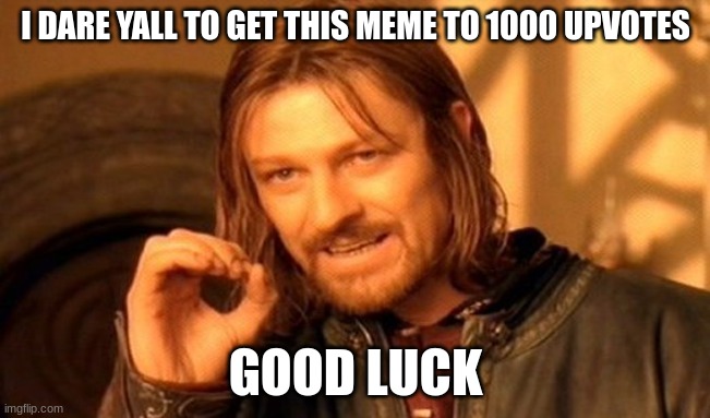 do it, i dare you | I DARE YALL TO GET THIS MEME TO 1000 UPVOTES; GOOD LUCK | image tagged in memes,one does not simply | made w/ Imgflip meme maker