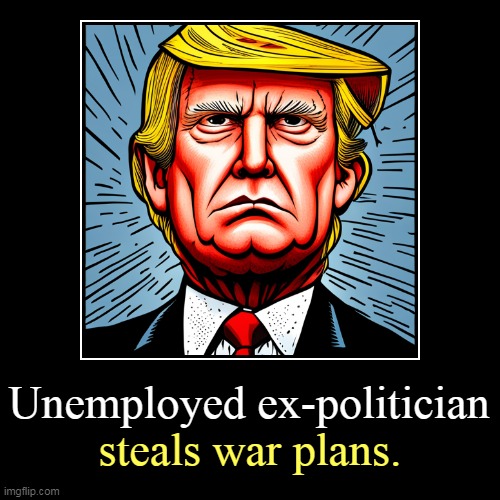 But his boxes! | Unemployed ex-politician | steals war plans. | image tagged in funny,demotivationals,trump,stealing,war,plans | made w/ Imgflip demotivational maker