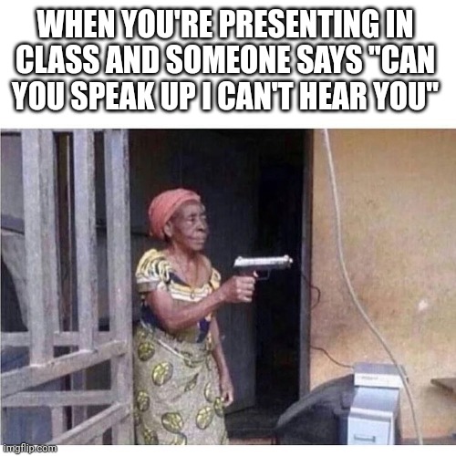 I'm already speaking at my loudest volume | WHEN YOU'RE PRESENTING IN CLASS AND SOMEONE SAYS "CAN YOU SPEAK UP I CAN'T HEAR YOU" | image tagged in school | made w/ Imgflip meme maker