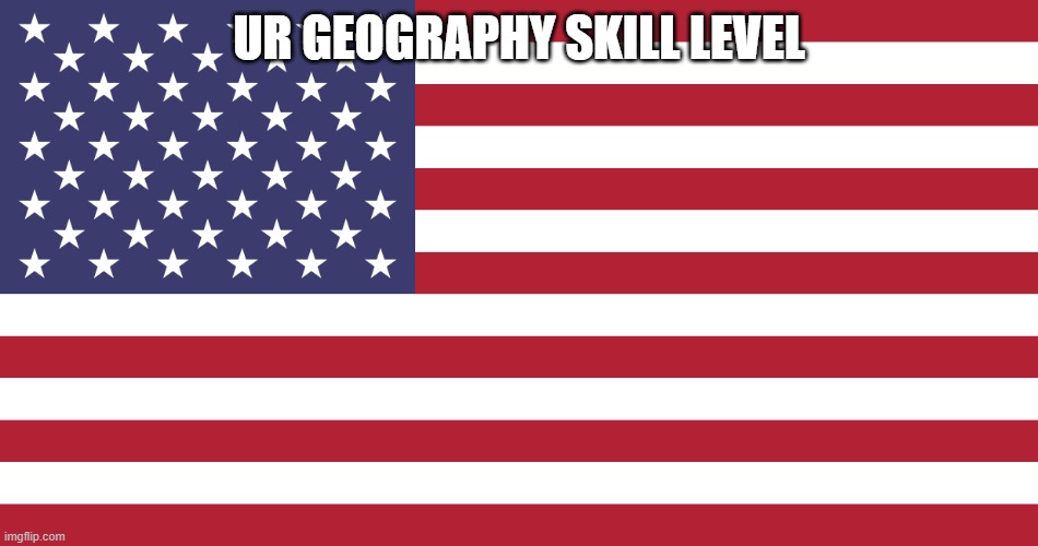 Flag of USA | UR GEOGRAPHY SKILL LEVEL | image tagged in flag of usa | made w/ Imgflip meme maker