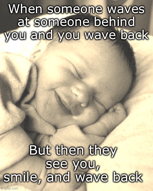 sleeping baby laughing | When someone waves at someone behind you and you wave back; But then they see you, smile, and wave back | image tagged in sleeping baby laughing | made w/ Imgflip meme maker