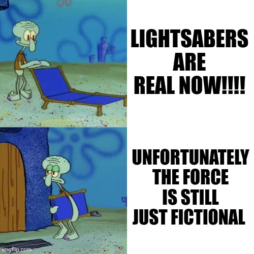 The force is still fictional | LIGHTSABERS ARE REAL NOW!!!! UNFORTUNATELY THE FORCE IS STILL JUST FICTIONAL | image tagged in squidward chair | made w/ Imgflip meme maker