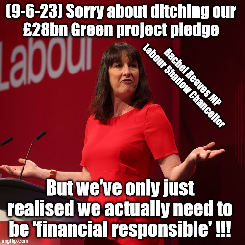 Labour Rachel Reeves - £28bn Green pledge | (9-6-23) Sorry about ditching our 
£28bn Green project pledge; Rachel Reeves MP
Labour Shadow Chancellor; #Immigration #Starmerout #Labour #JonLansman #wearecorbyn #KeirStarmer #DianeAbbott #McDonnell #cultofcorbyn #labourisdead #Momentum #labourracism #socialistsunday #nevervotelabour #socialistanyday #Antisemitism #Savile #SavileGate #Paedo #Worboys #GroomingGangs #Paedophile #IllegalImmigration #Immigrants #Invasion #StarmerResign #Starmeriswrong #SirSoftie #SirSofty #PatCullen #Cullen #RCN #nurse #nursing #strikes #SueGray #Blair #Steroids #Economy #RachelReeves; But we've only just realised we actually need to be 'financial responsible' !!! | image tagged in labour rachel reeves,labourisdead,starmerout getstarmerout,stop boats rwanda,illegal immigration,illegal immigrants | made w/ Imgflip meme maker