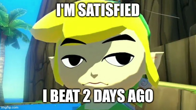 I finished it and got most of the stuff that I need to defeat the king gleeock | I'M SATISFIED; I BEAT 2 DAYS AGO | image tagged in zelda | made w/ Imgflip meme maker