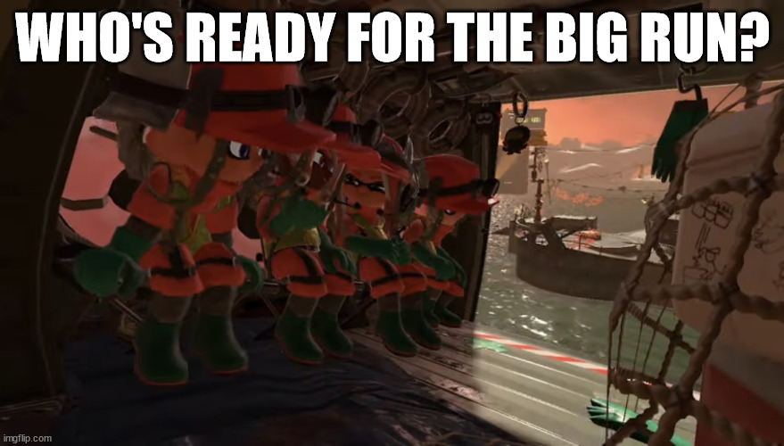 Me and the boys but it’s Splatoon 3 salmon run | WHO'S READY FOR THE BIG RUN? | image tagged in me and the boys but it s splatoon 3 salmon run | made w/ Imgflip meme maker