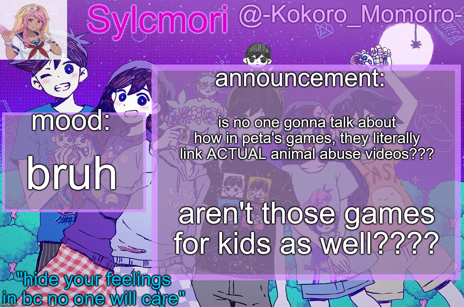 kokoro's 3rd temp but it's omori | is no one gonna talk about how in peta's games, they literally link ACTUAL animal abuse videos??? bruh; aren't those games for kids as well???? | image tagged in kokoro's 3rd temp but it's omori | made w/ Imgflip meme maker